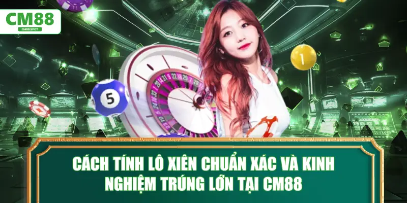 Cách tính lô xiên chuẩn xác và kinh nghiệm trúng lớn tại CM88
