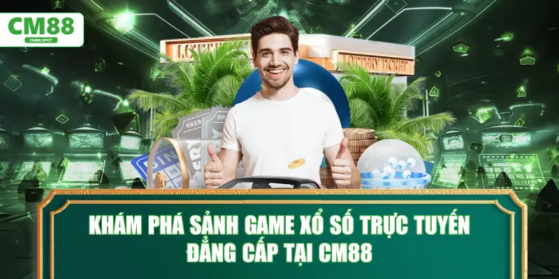Khám phá sảnh game Xổ số trực tuyến đẳng cấp tại CM88