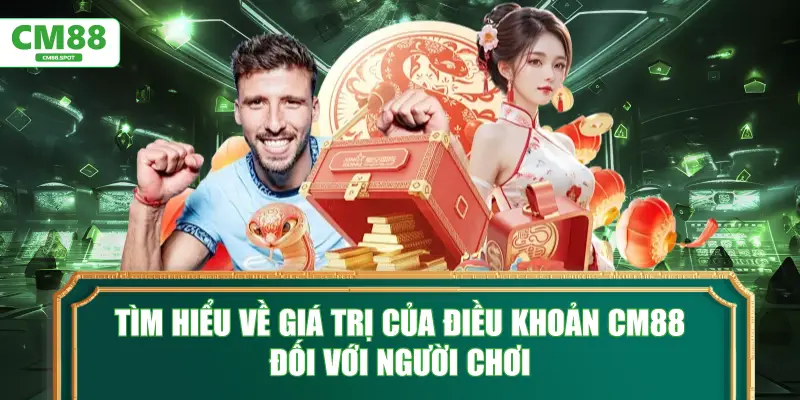 Tìm hiểu về giá trị của Điều Khoản Điều Kiện CM88 đối với người chơi
